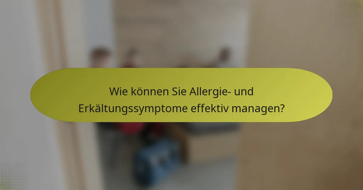 Wie können Sie Allergie- und Erkältungssymptome effektiv managen?