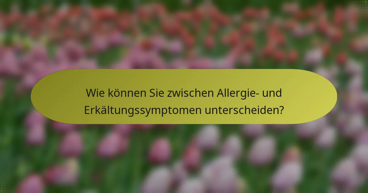 Wie können Sie zwischen Allergie- und Erkältungssymptomen unterscheiden?