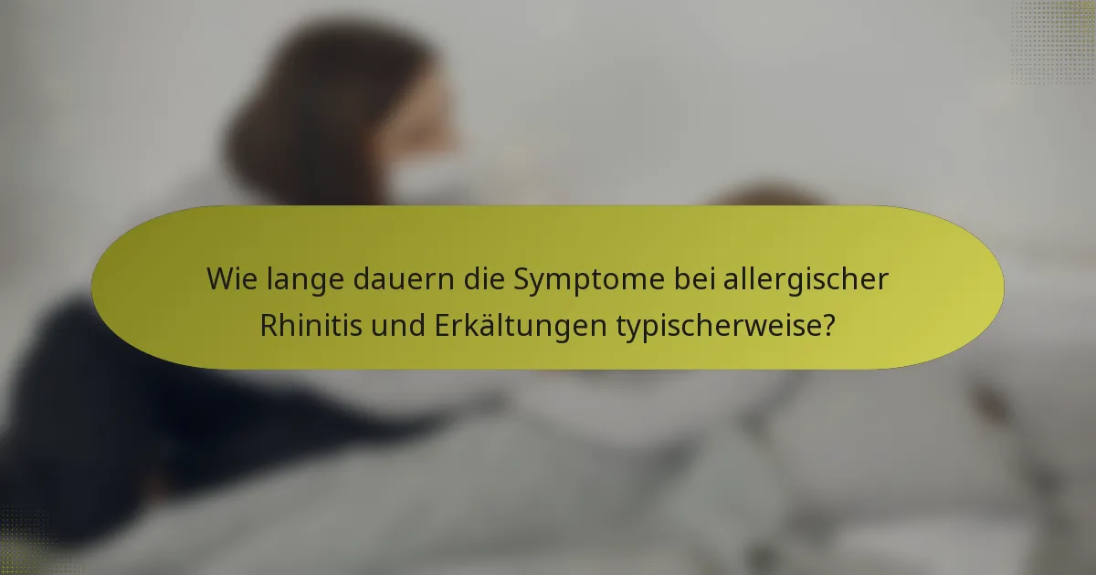Wie lange dauern die Symptome bei allergischer Rhinitis und Erkältungen typischerweise?