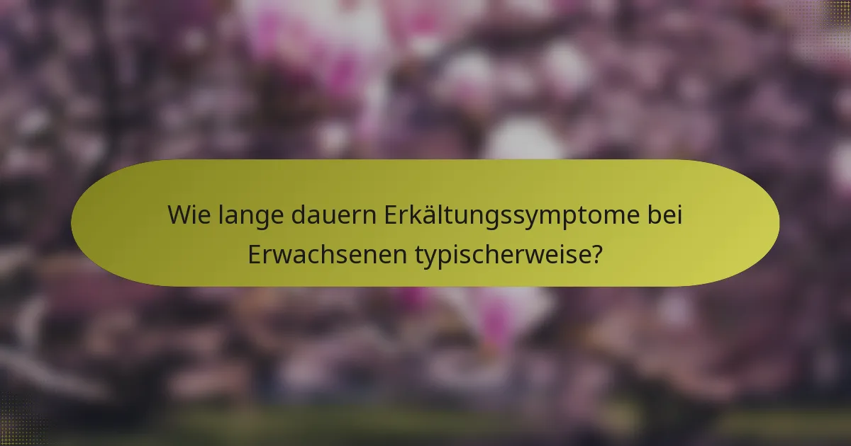 Wie lange dauern Erkältungssymptome bei Erwachsenen typischerweise?