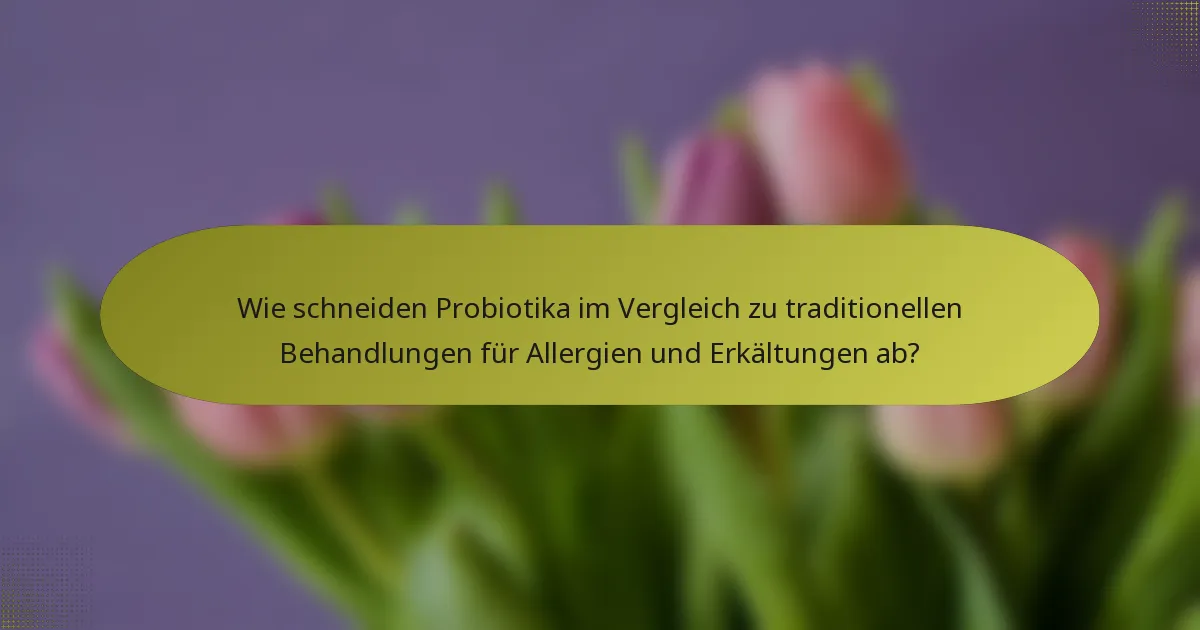 Wie schneiden Probiotika im Vergleich zu traditionellen Behandlungen für Allergien und Erkältungen ab?