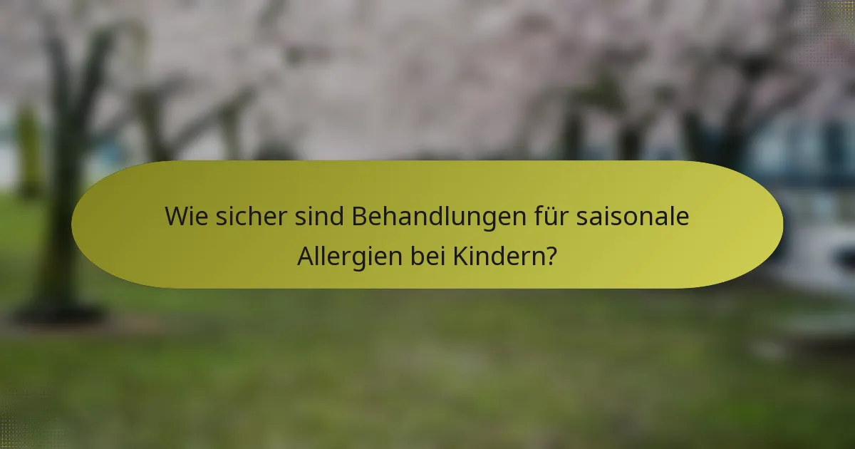 Wie sicher sind Behandlungen für saisonale Allergien bei Kindern?