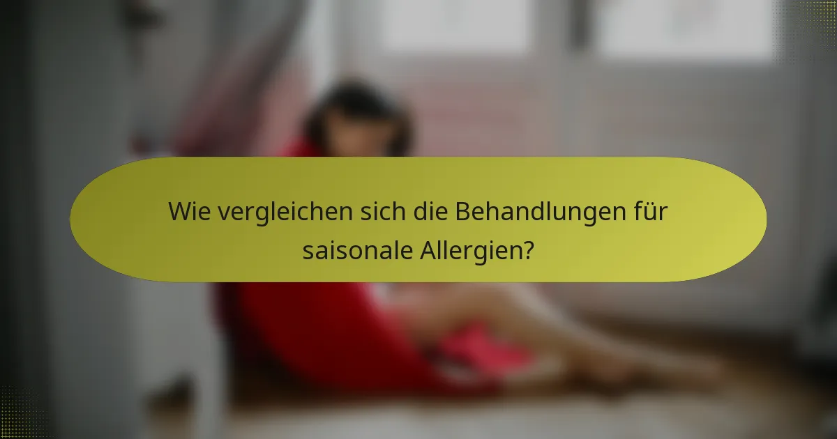 Wie vergleichen sich die Behandlungen für saisonale Allergien?