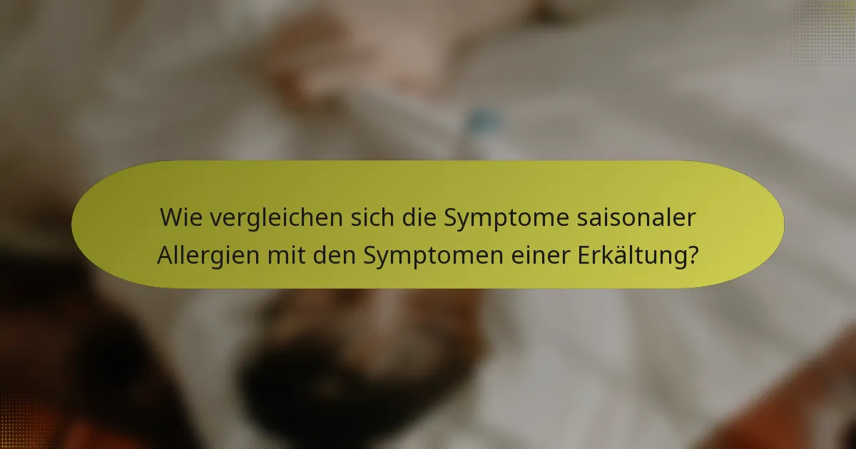 Wie vergleichen sich die Symptome saisonaler Allergien mit den Symptomen einer Erkältung?