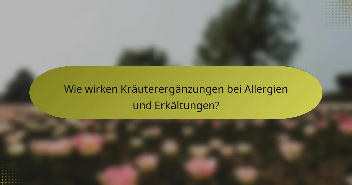 Wie wirken Kräuterergänzungen bei Allergien und Erkältungen?